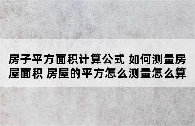 房子平方面积计算公式 如何测量房屋面积 房屋的平方怎么测量怎么算